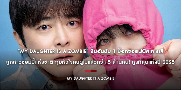 “My Daughter is a Zombie” ขึ้นอันดับ 1 บ็อกซ์ออฟฟิศเกาหลี ลูกสาวซอมบี้แห่งชาติ กุมหัวใจคนดูไปแล้วกว่า 5 ล้านคน! สูงที่สุดแห่งปี 2025